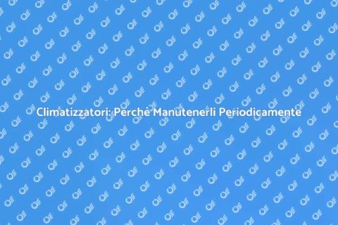 Manutenzione Climatizzatori: Guida Essenziale