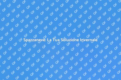 Spazzaneve: Sicurezza in Inverno
