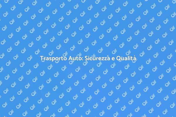 Trasporto Auto: La Scelta Giusta