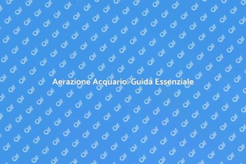Aerazione Acquario: Salute e Benessere
