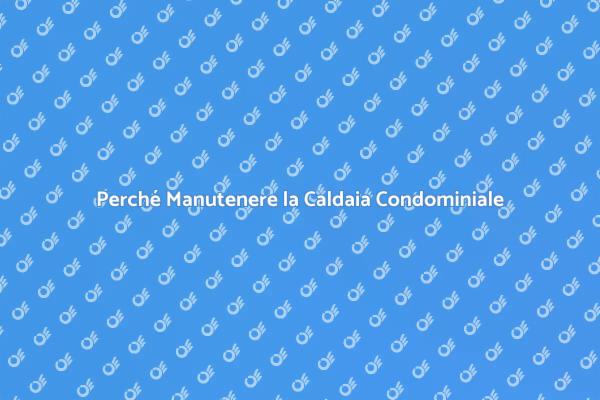 Manutenzione Caldaia: La Chiave per Sicurezza
