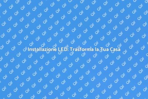 Illuminazione a LED: Guida all'Installazione