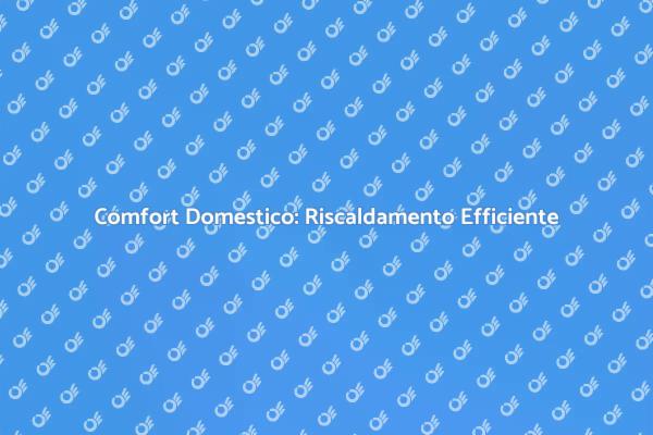 Massimizza il Comfort con Riscaldamento Efficiente