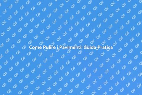 Pulizia Pavimenti: Segreti per Splendere