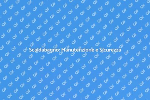 Manutenzione Scaldabagno: Guida Essenziale