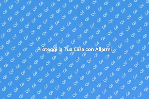 Sicurezza Domestica: Allarmi Efficaci