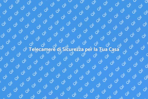 Sicurezza della Casa: Telecamere Necessarie