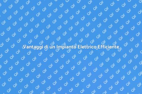 Impianto Elettrico Efficiente: Vantaggi