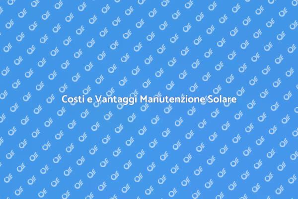 Manutenzione Pannelli Solari: Vantaggi