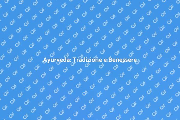 Ayurveda: Armonia per il Tuo Benessere