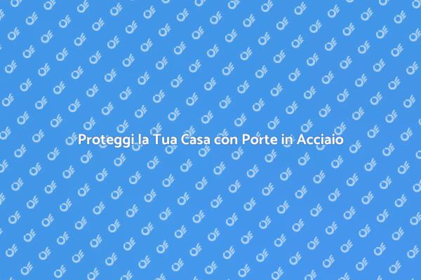 Porte in Acciaio: Sicurezza e Stile