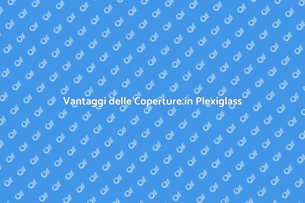 Coperture Plexiglass: Eleganza e Funzionalità