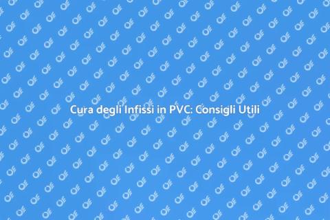 Manutenzione Infissi in PVC: Guida Essenziale