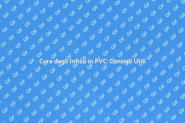 Manutenzione Infissi in PVC: Tutto Quello che Devi Sapere