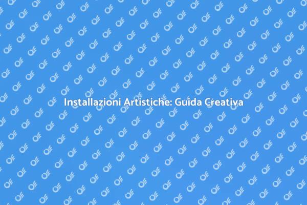 Creare Installazioni: Arte e Creatività