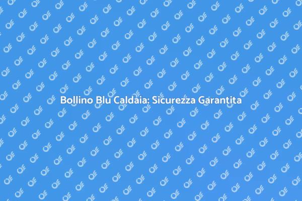 La Sicurezza della Tua Caldaia