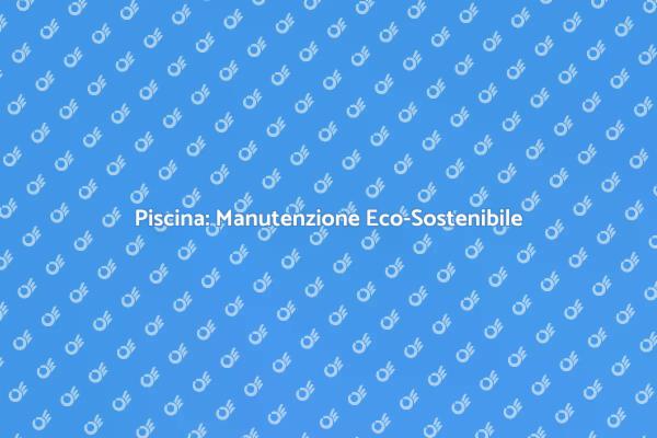 Mantenere la Piscina in Modo Sostenibile