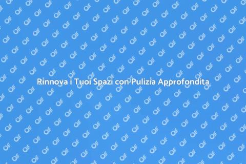Pulizia Approfondita: Rinnova i Tuoi Spazi