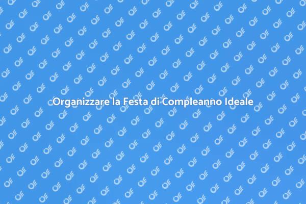 Guida alla Festa di Compleanno Perfetta