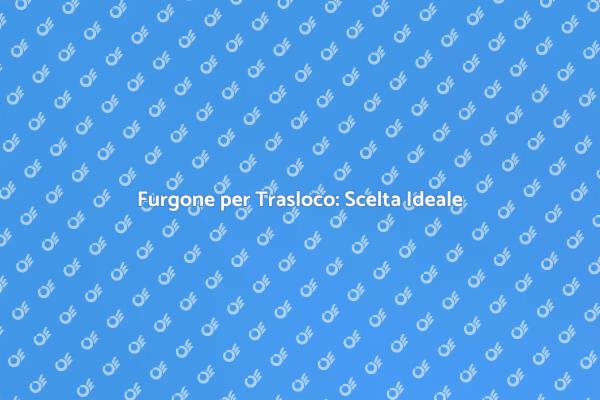 Trasloco Senza Stress con Furgone Noleggiato