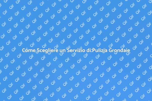 Servizio Pulizia Grondaie: Cosa Sapere