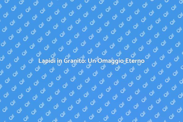 Lapidi in Granito: Un Segno di Amore