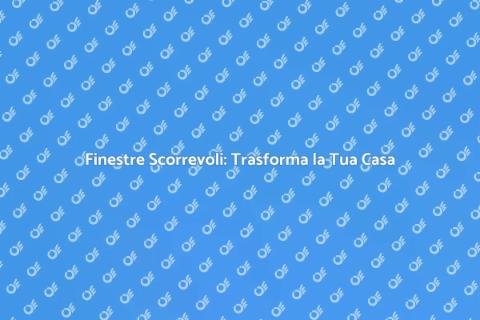 Finestre Scorrevoli: Design e Funzionalità