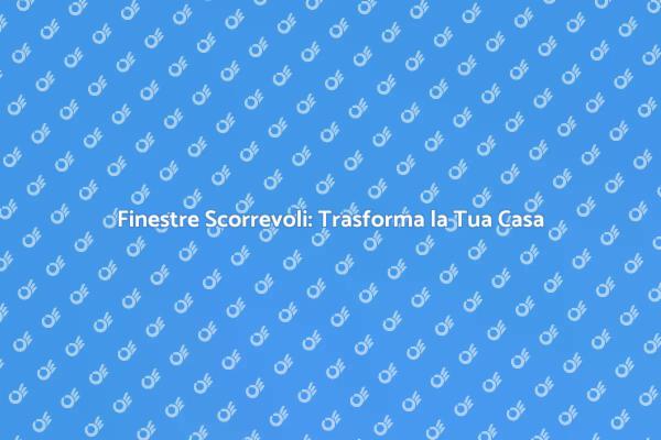 Finestre Scorrevoli: Unire Spazi con Stile