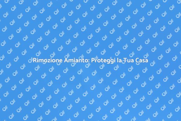 Amianto: Rimozione per la Salute della Casa