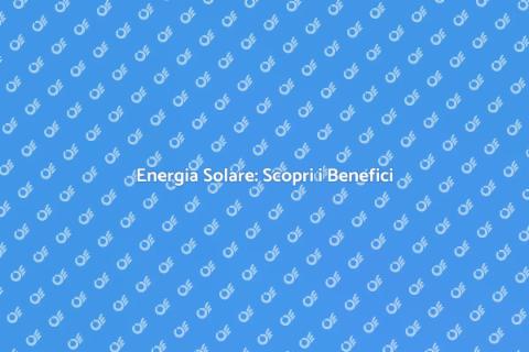 Impianto di Energia Solare: Vantaggi