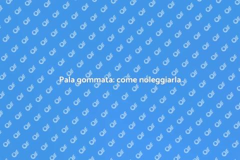 Noleggiare pala gommata: guida pratica