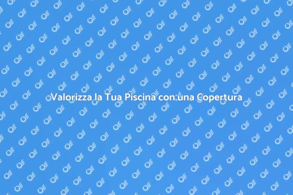 Comfort e Sicurezza con Copertura Piscina