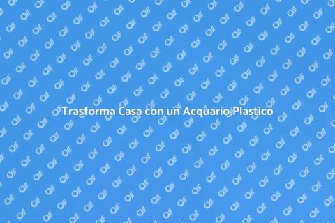 Acquario di Plastica: Magia a Casa
