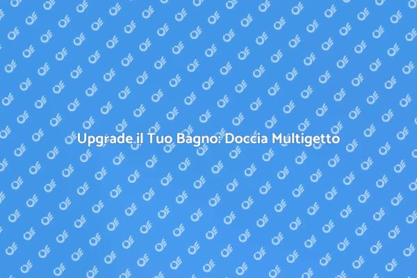 Trasforma il Tuo Bagno con una Doccia Multigetto