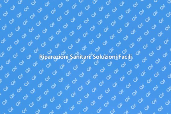 Riparazioni Facili per Sanitari Impeccabili