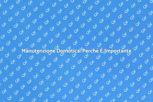 Manutenzione Domotica: Fondamenti Essenziali