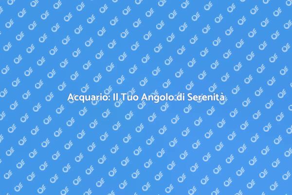 Acquario: Un Rifugio di Calma Mentale