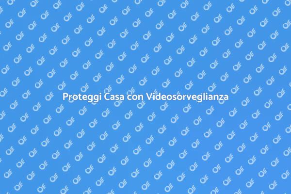 Sicurezza Domestica con Videosorveglianza