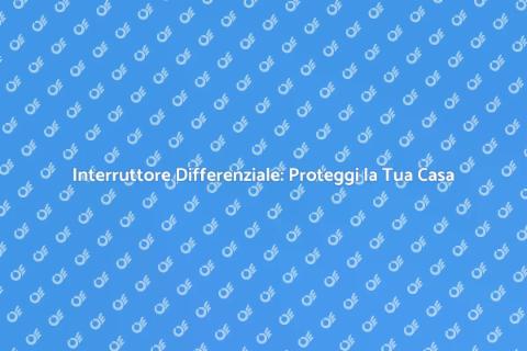Interruttore Differenziale: Sicurezza Elettrica