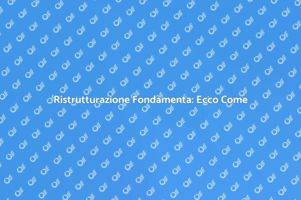 Ristrutturare Fondamenta: Tutto Quello che Devi Sapere