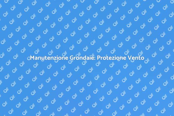 Come Proteggere le Grondaie dal Vento