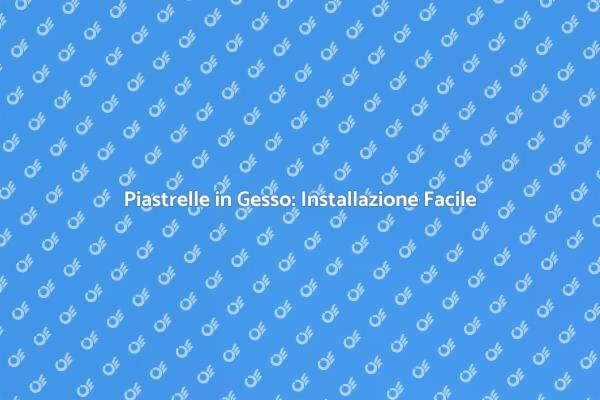 Installazione Piastrelle in Gesso: Guida