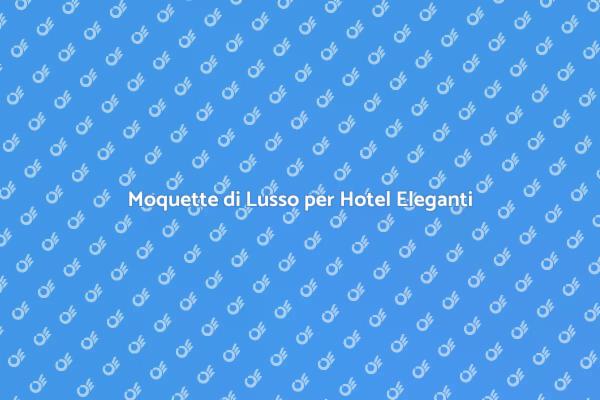 Moquette: Comfort e Stile in Hotel