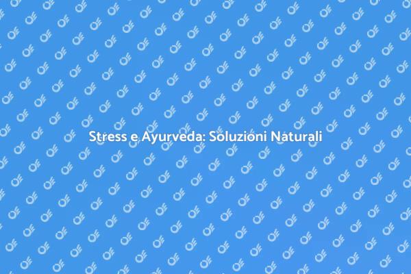 Gestire lo Stress con l'Ayurveda