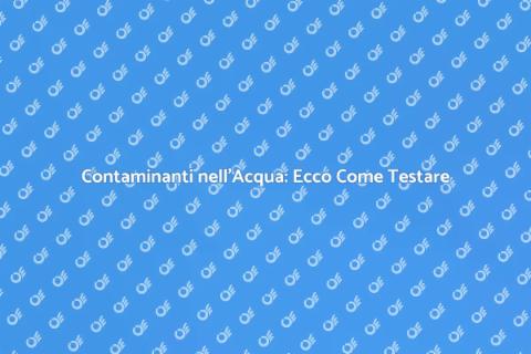 Test Acqua: Scopri Contaminanti