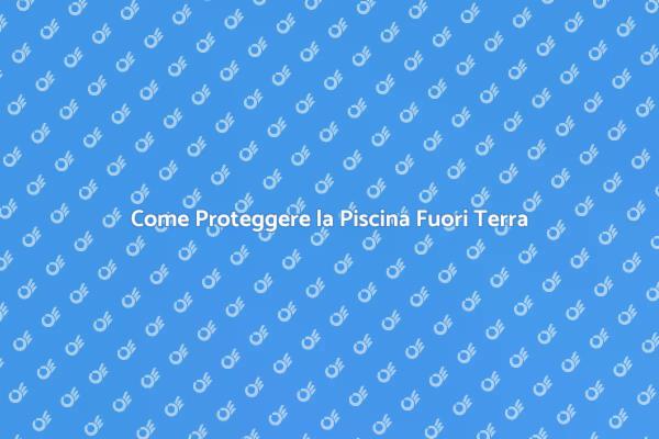 Proteggi la Tua Piscina Fuori Terra