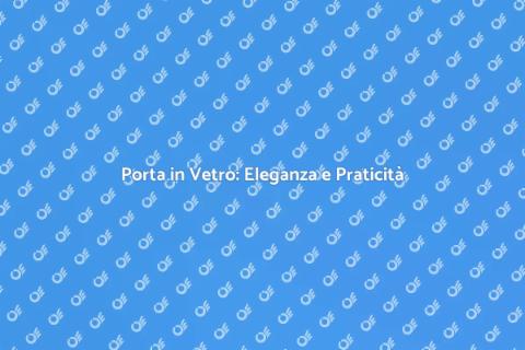 Porta in Vetro: Stile e Funzionalità