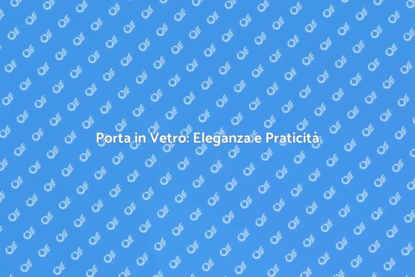 Trasforma i Tuoi Spazi con una Porta in Vetro