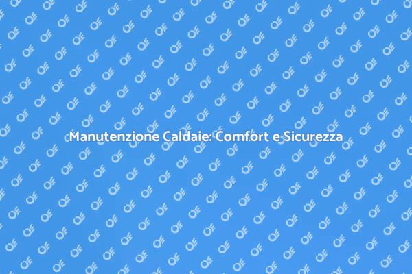 Manutenzione Caldaie: Essenziale per Te