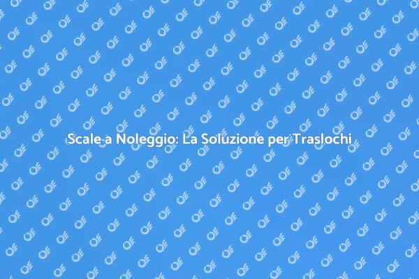 Scale Noleggio: Traslochi Senza Stress